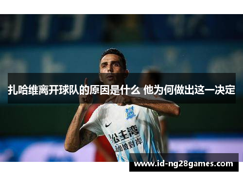 扎哈维离开球队的原因是什么 他为何做出这一决定