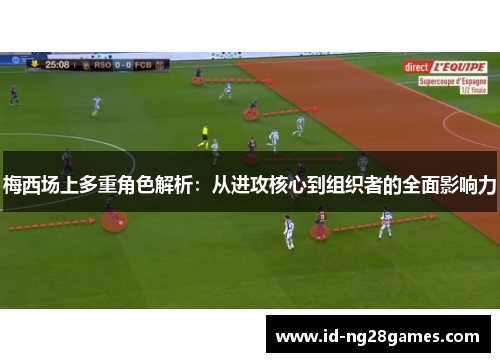 梅西场上多重角色解析：从进攻核心到组织者的全面影响力