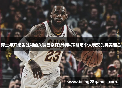 骑士与开拓者胜利的关键因素探析球队策略与个人表现的完美结合