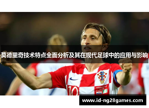 莫德里奇技术特点全面分析及其在现代足球中的应用与影响