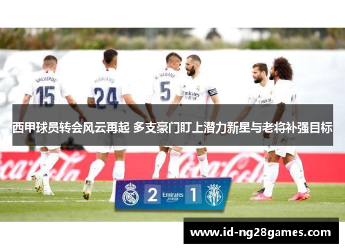 西甲球员转会风云再起 多支豪门盯上潜力新星与老将补强目标