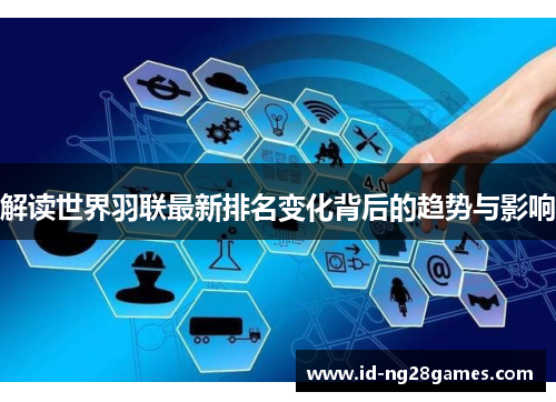 解读世界羽联最新排名变化背后的趋势与影响