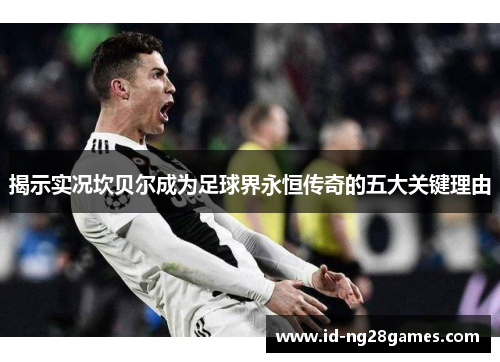 揭示实况坎贝尔成为足球界永恒传奇的五大关键理由