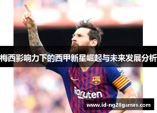 梅西影响力下的西甲新星崛起与未来发展分析 梅西影响力下的西甲新星崛起与未来发展分析