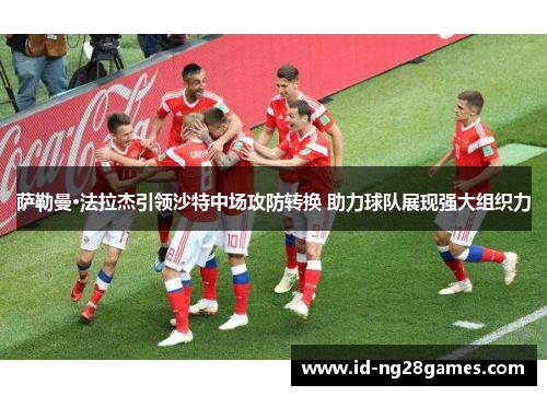 萨勒曼·法拉杰引领沙特中场攻防转换 助力球队展现强大组织力