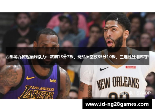 西部第九掀起巅峰战力:浓眉15分7板,班凯罗空砍35分10板,三连胜狂潮席卷! 西部第九掀起巅峰战力:浓眉15分7板,班凯罗空砍35分10板,三连胜狂潮席卷!