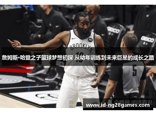 詹姆斯·哈登之子篮球梦想初探 从幼年训练到未来巨星的成长之路