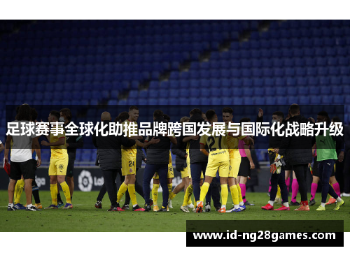 足球赛事全球化助推品牌跨国发展与国际化战略升级